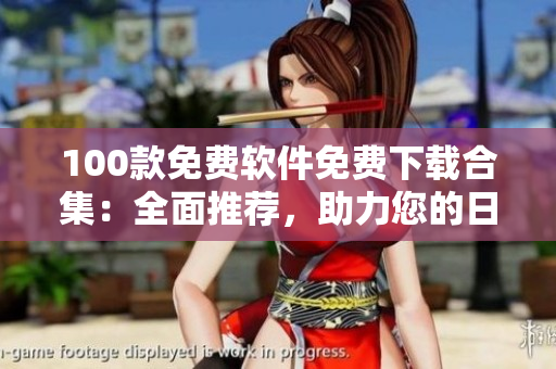 100款免费软件免费下载合集：全面推荐，助力您的日常生活