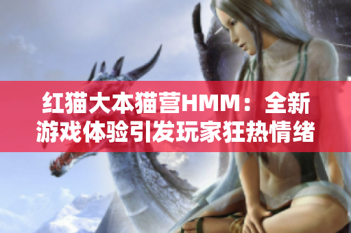 红猫大本猫营HMM：全新游戏体验引发玩家狂热情绪