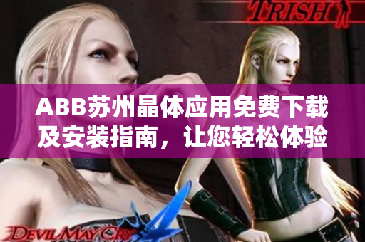ABB苏州晶体应用免费下载及安装指南，让您轻松体验其功能