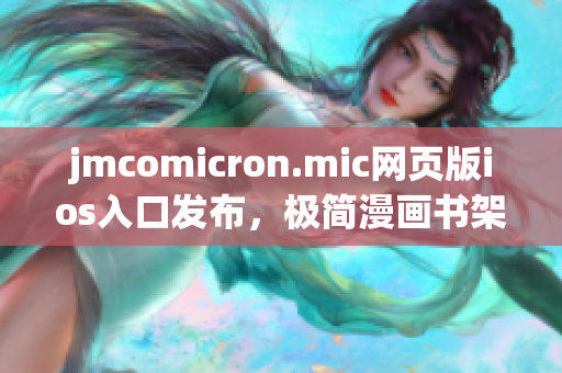 jmcomicron.mic网页版ios入口发布，极简漫画书架体验iOS新升级