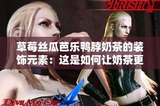 草莓丝瓜芭乐鸭脖奶茶的装饰元素：这是如何让奶茶更有趣味性？