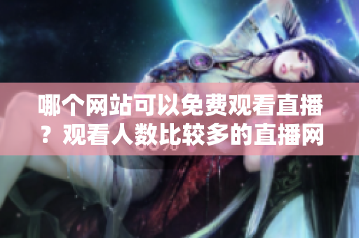 哪个网站可以免费观看直播？观看人数比较多的直播网站推荐