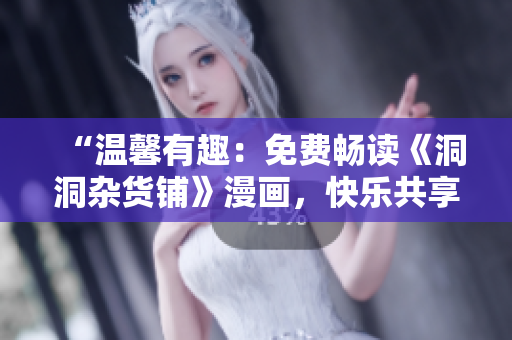 “温馨有趣：免费畅读《洞洞杂货铺》漫画，快乐共享幽默情怀”