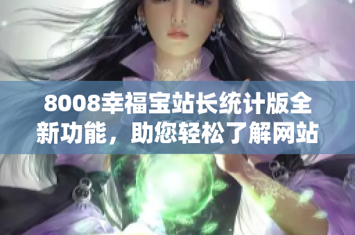 8008幸福宝站长统计版全新功能，助您轻松了解网站数据