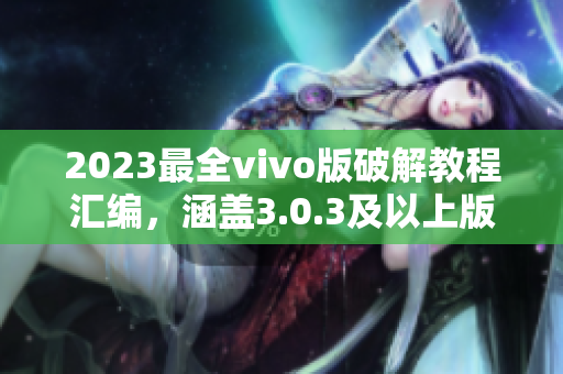 2023最全vivo版破解教程汇编，涵盖3.0.3及以上版本