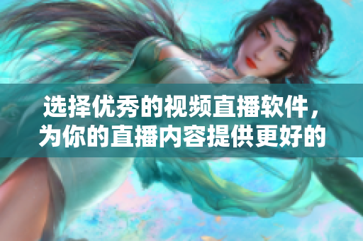 选择优秀的视频直播软件，为你的直播内容提供更好的体验