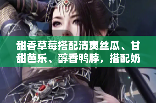 甜香草莓搭配清爽丝瓜、甘甜芭乐、醇香鸭脖，搭配奶茶美味享受