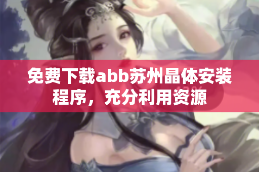 免费下载abb苏州晶体安装程序，充分利用资源
