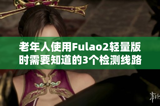 老年人使用Fulao2轻量版时需要知道的3个检测线路