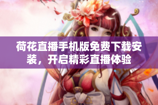 荷花直播手机版免费下载安装，开启精彩直播体验