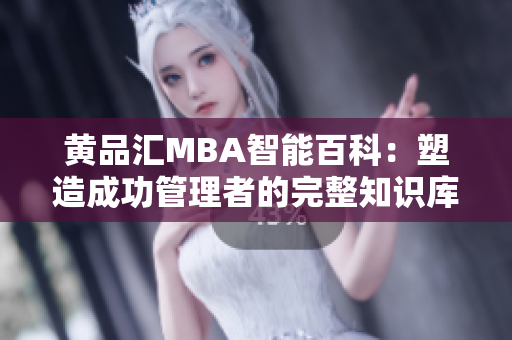 黄品汇MBA智能百科：塑造成功管理者的完整知识库