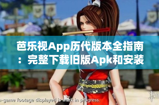 芭乐视App历代版本全指南：完整下载旧版Apk和安装方法详解
