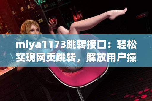 miya1173跳转接口：轻松实现网页跳转，解放用户操作繁琐步骤