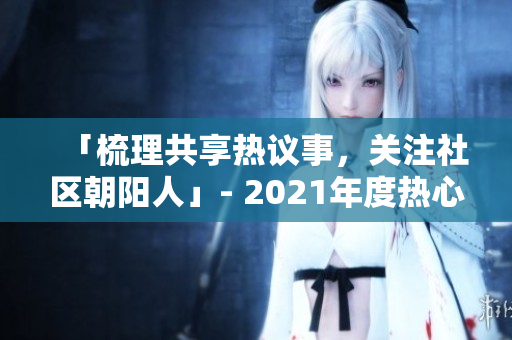 「梳理共享热议事，关注社区朝阳人」- 2021年度热心群众盘点