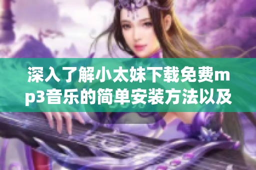 深入了解小太妹下载免费mp3音乐的简单安装方法以及十月份的降雨情况