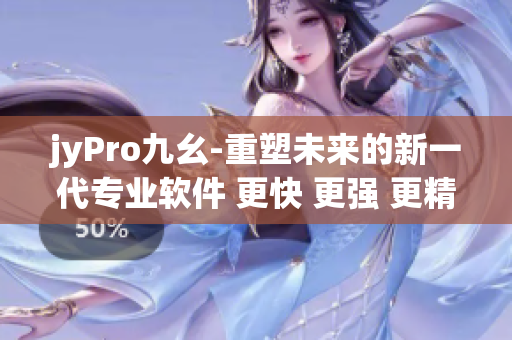 jyPro九幺-重塑未来的新一代专业软件 更快 更强 更精密