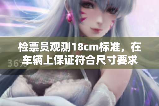 检票员观测18cm标准，在车辆上保证符合尺寸要求