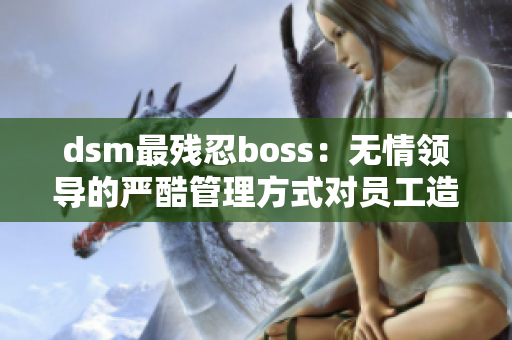 dsm最残忍boss：无情领导的严酷管理方式对员工造成的影响