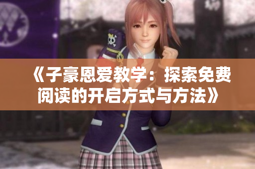《子豪恩爱教学：探索免费阅读的开启方式与方法》