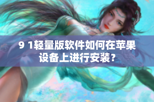 9 1轻量版软件如何在苹果设备上进行安装？