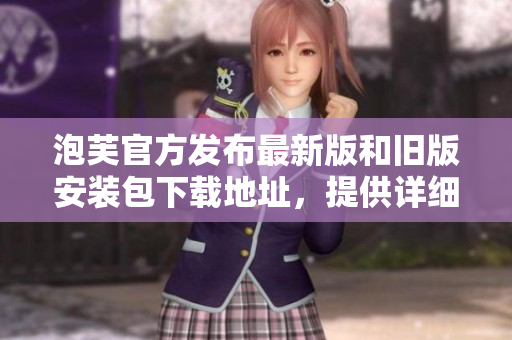 泡芙官方发布最新版和旧版安装包下载地址，提供详细安装教程