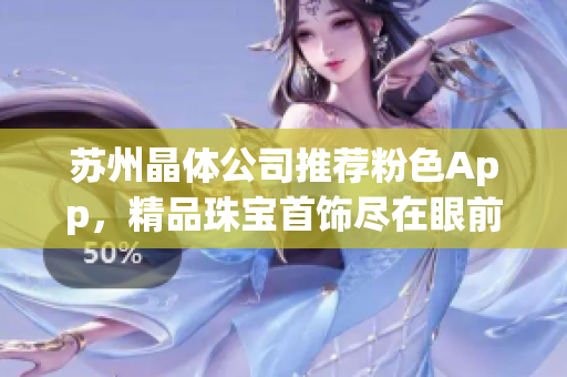 苏州晶体公司推荐粉色App，精品珠宝首饰尽在眼前