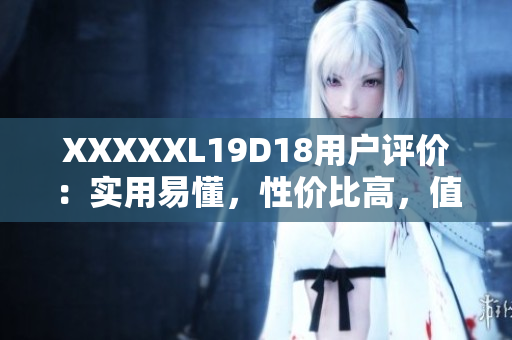 XXXXXL19D18用户评价：实用易懂，性价比高，值得购买