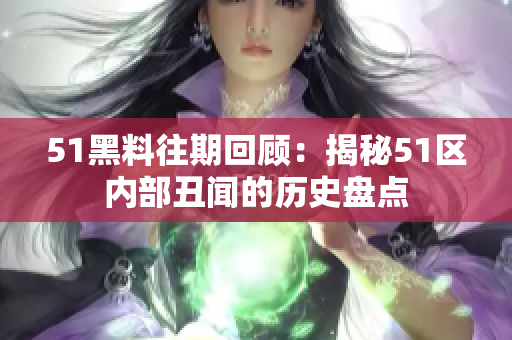 51黑料往期回顾：揭秘51区内部丑闻的历史盘点