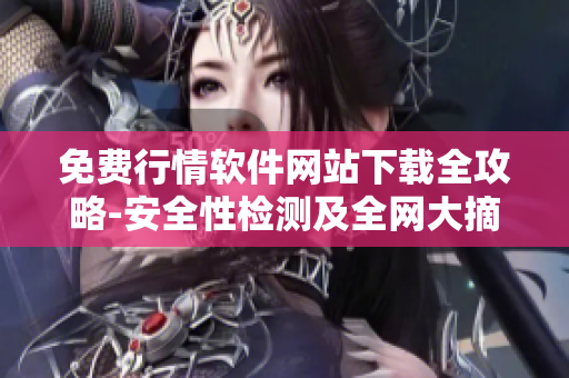 免费行情软件网站下载全攻略-安全性检测及全网大摘录
