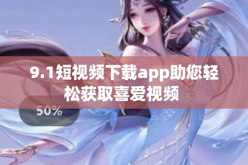 9.1短视频下载app助您轻松获取喜爱视频 