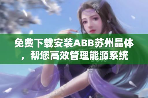 免费下载安装ABB苏州晶体，帮您高效管理能源系统
