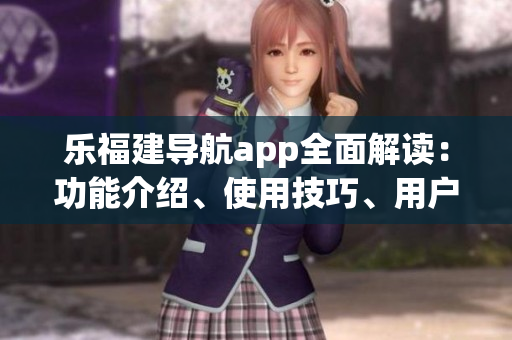 乐福建导航app全面解读：功能介绍、使用技巧、用户体验分享