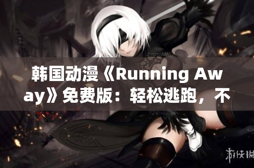 韩国动漫《Running Away》免费版：轻松逃跑，不容错过