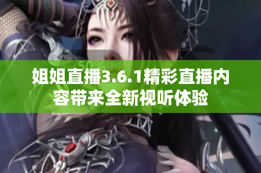 姐姐直播3.6.1精彩直播内容带来全新视听体验