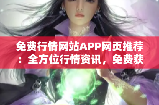 免费行情网站APP网页推荐：全方位行情资讯，免费获取最新市场动态