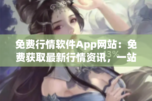 免费行情软件App网站：免费获取最新行情资讯，一站式投资管理平台