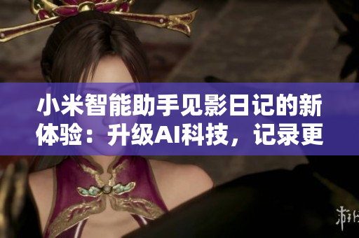 小米智能助手见影日记的新体验：升级AI科技，记录更多生活点滴