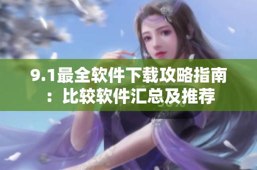 9.1最全软件下载攻略指南：比较软件汇总及推荐