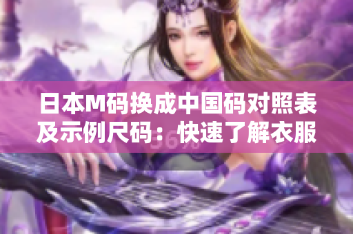 日本M码换成中国码对照表及示例尺码：快速了解衣服尺寸转换，轻松购物！