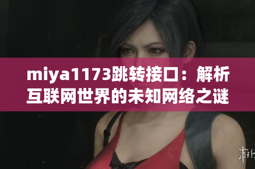 miya1173跳转接口：解析互联网世界的未知网络之谜