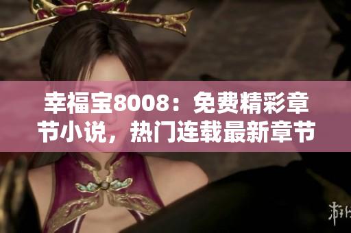 幸福宝8008：免费精彩章节小说，热门连载最新章节更新