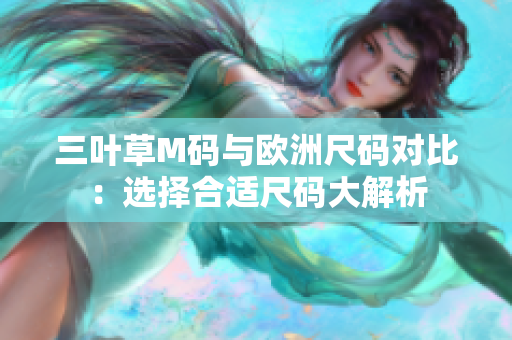 三叶草M码与欧洲尺码对比：选择合适尺码大解析