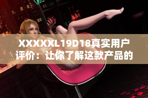 XXXXXL19D18真实用户评价：让你了解这款产品的真正优势和劣势