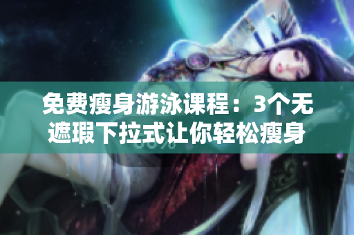 免费瘦身游泳课程：3个无遮瑕下拉式让你轻松瘦身