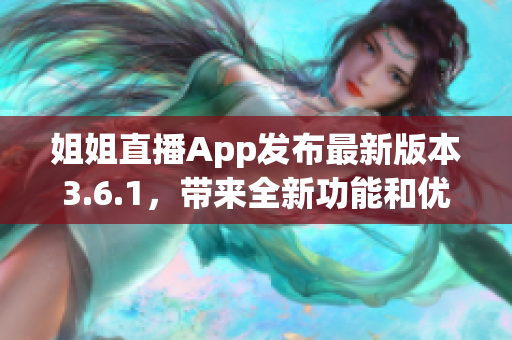 姐姐直播App发布最新版本3.6.1，带来全新功能和优化。