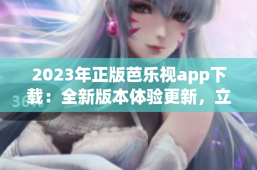 2023年正版芭乐视app下载：全新版本体验更新，立即获取最新功能！
