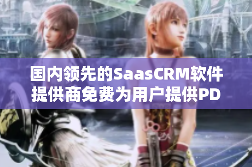 国内领先的SaasCRM软件提供商免费为用户提供PDF功能