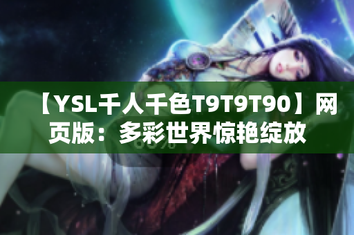 【YSL千人千色T9T9T90】网页版：多彩世界惊艳绽放