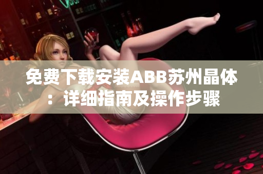 免费下载安装ABB苏州晶体：详细指南及操作步骤