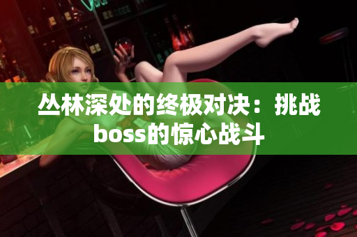 丛林深处的终极对决：挑战boss的惊心战斗